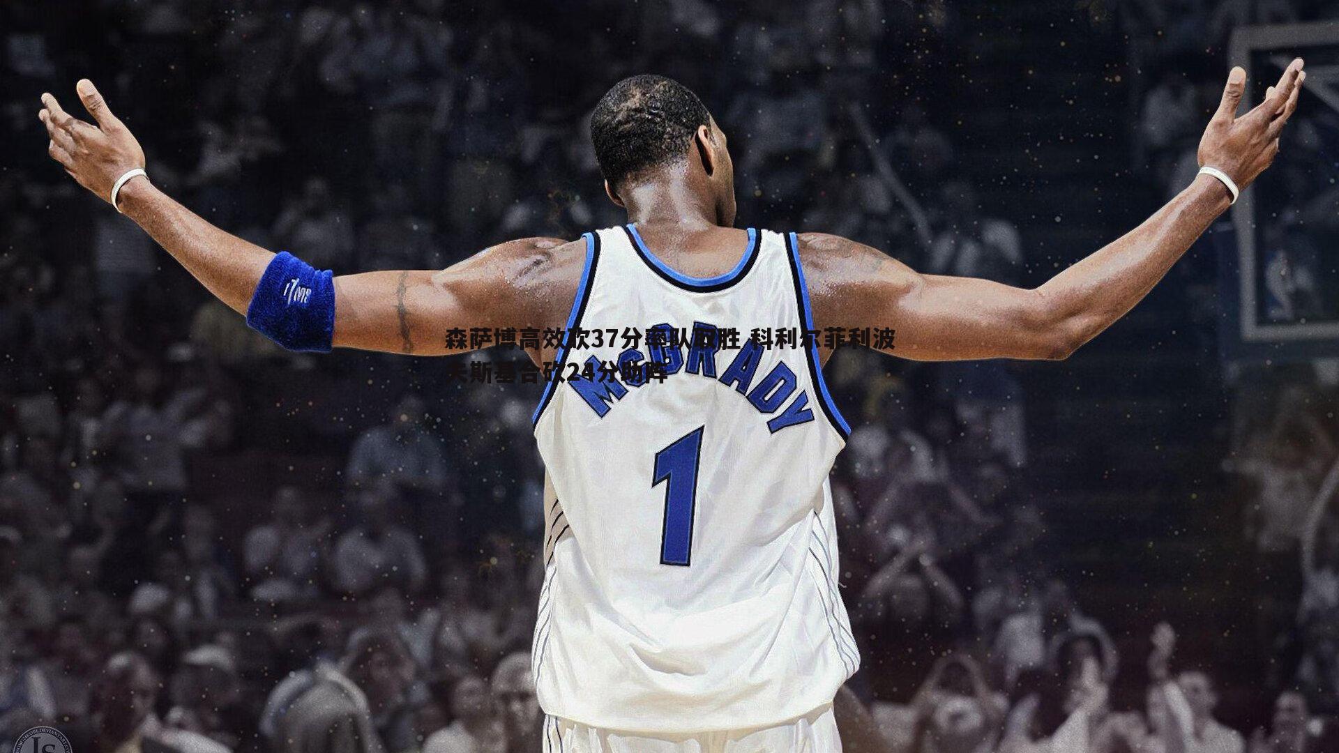 森萨博高效砍37分率队取胜 科利尔菲利波夫斯基合砍24分助阵