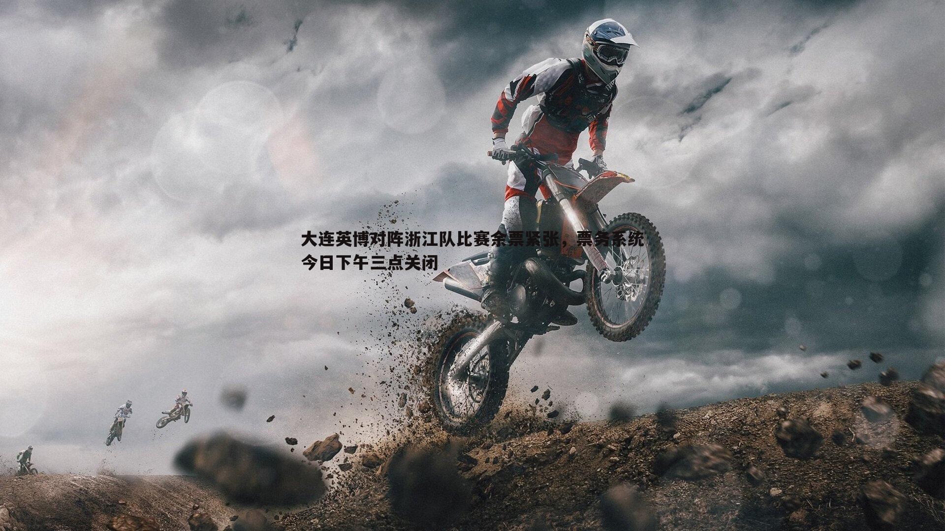 大连英博对阵浙江队比赛余票紧张,票务系统今日下午三点关闭