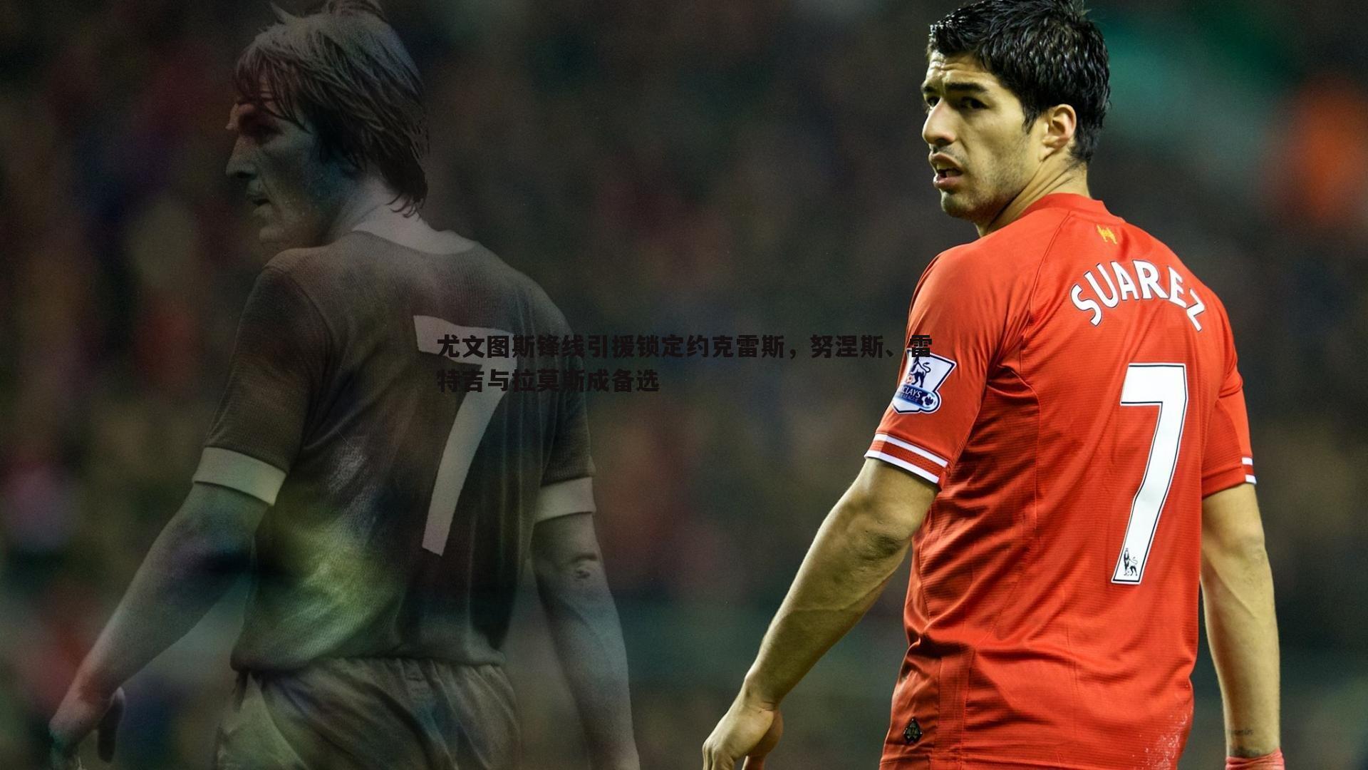 尤文图斯锋线引援锁定约克雷斯，努涅斯、雷特吉与拉莫斯成备选