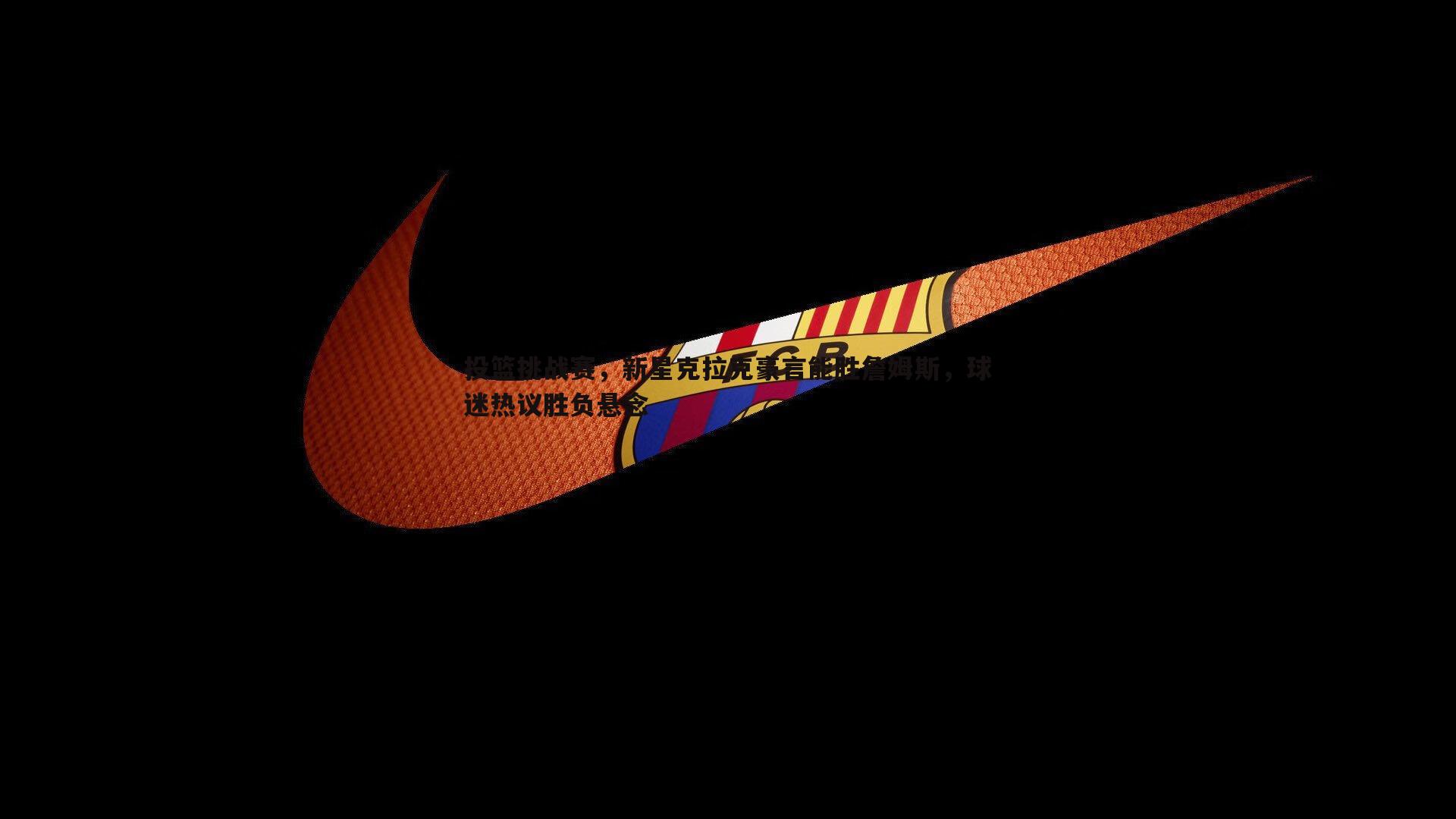 投篮挑战赛,新星克拉克豪言能胜詹姆斯,球迷热议胜负悬念