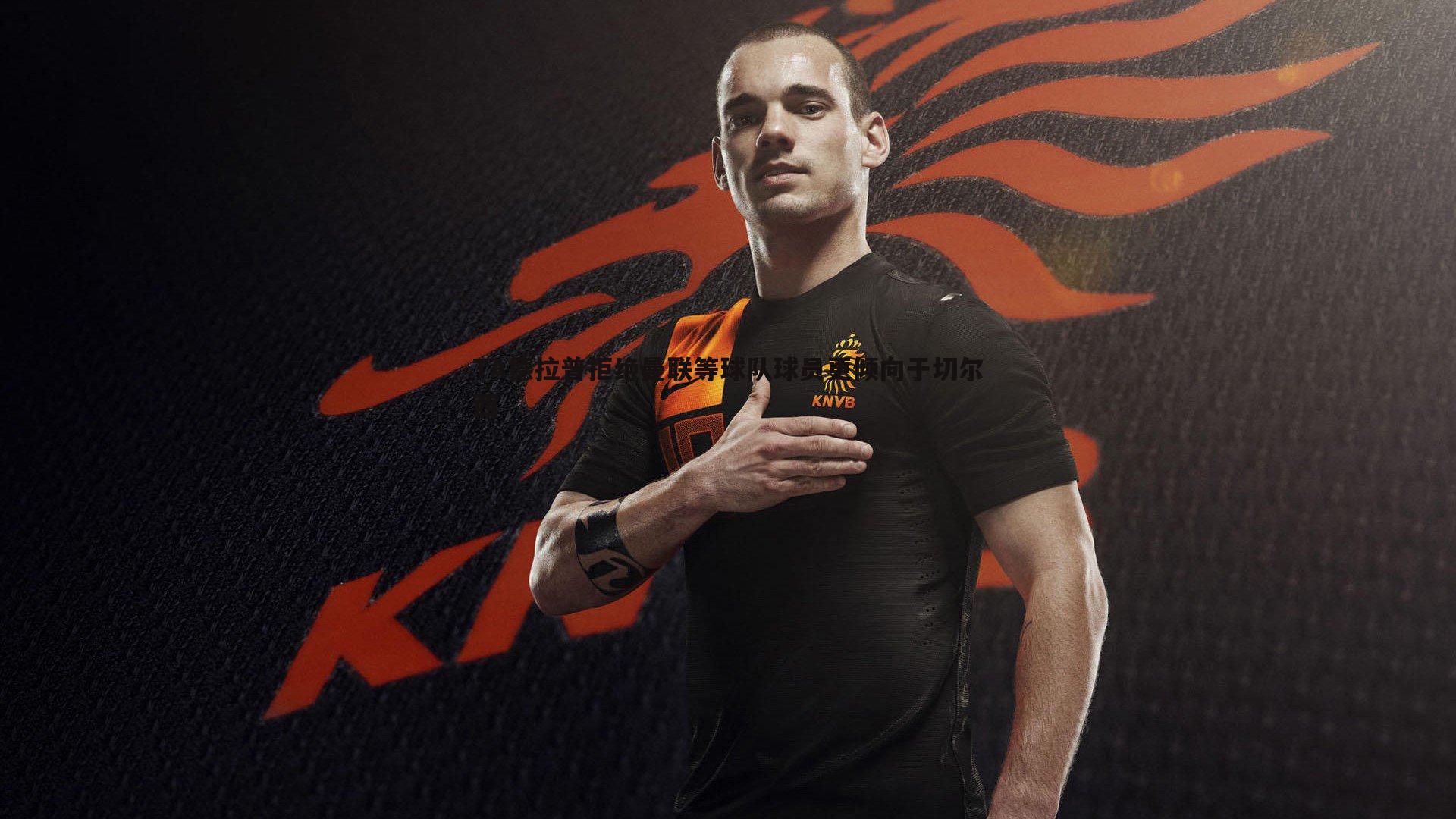 TA德拉普拒绝曼联等球队球员更倾向于切尔西