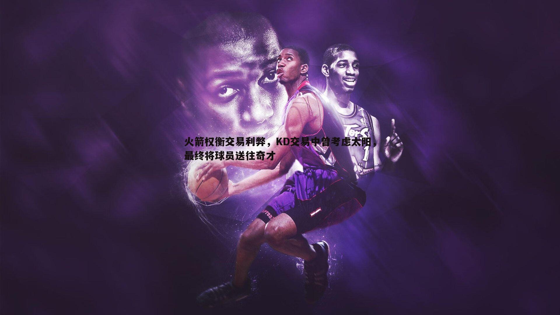 火箭权衡交易利弊，KD交易中曾考虑太阳，最终将球员送往奇才