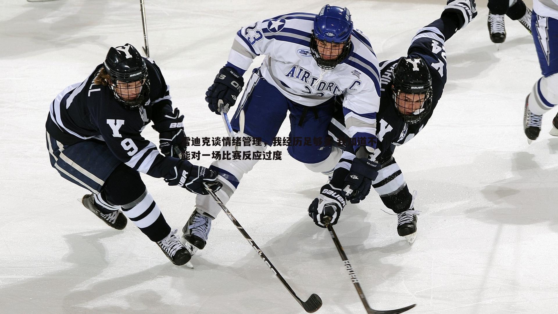 雷迪克谈情绪管理,我经历足够多 我知道不能对一场比赛反应过度