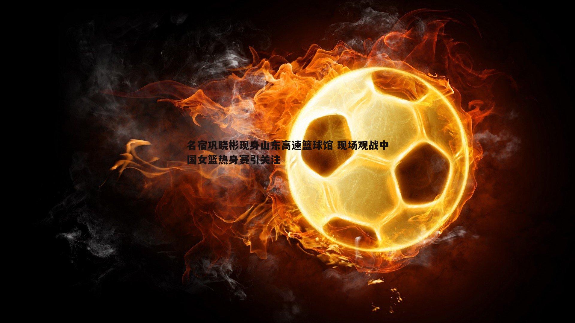 名宿巩晓彬现身山东高速篮球馆 现场观战中国女篮热身赛引关注