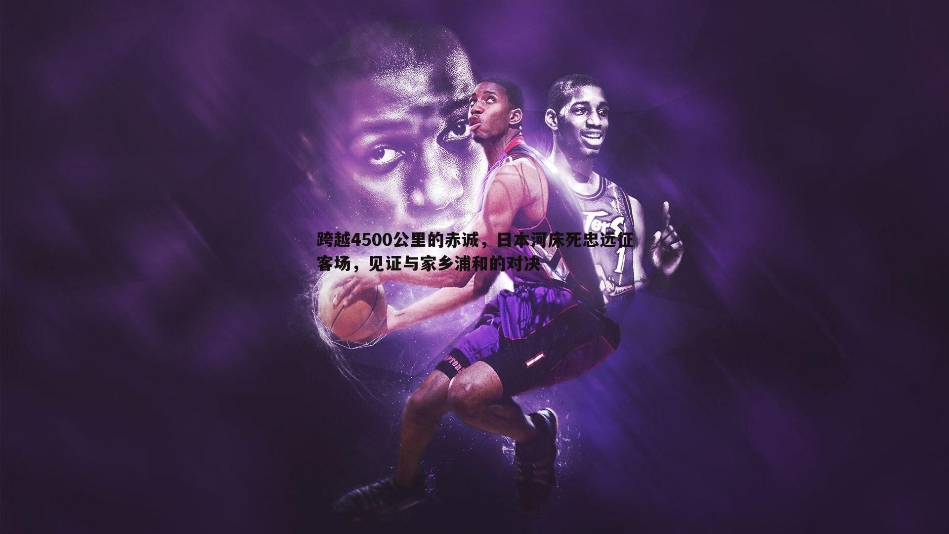 NG体育-跨越4500公里的赤诚，日本河床死忠远征客场，见证与家乡浦和的对决