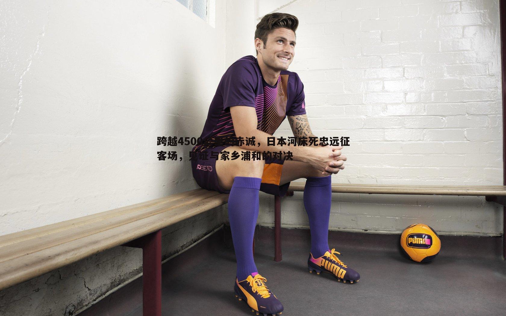 跨越4500公里的赤诚,日本河床死忠远征客场,见证与家乡浦和的对决