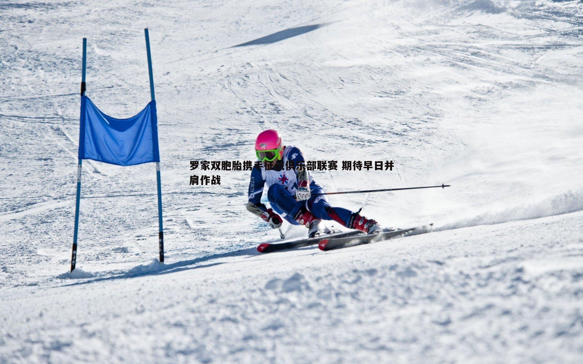 罗家双胞胎携手征战俱乐部联赛 期待早日并肩作战